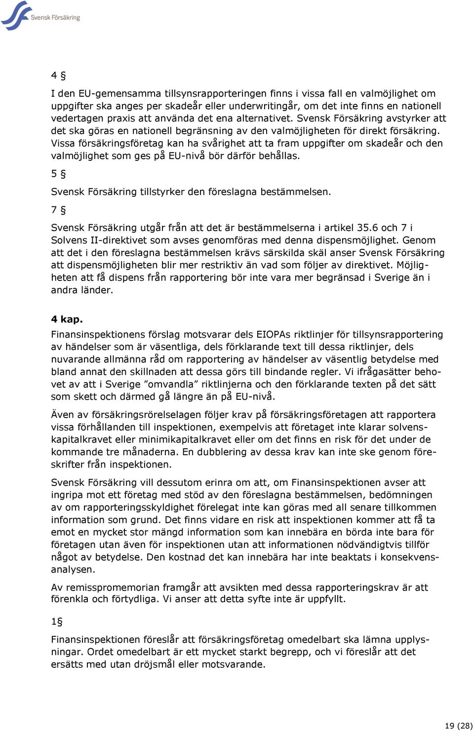 Vissa försäkringsföretag kan ha svårighet att ta fram uppgifter om skadeår och den valmöjlighet som ges på EU-nivå bör därför behållas. 5 Svensk Försäkring tillstyrker den föreslagna bestämmelsen.