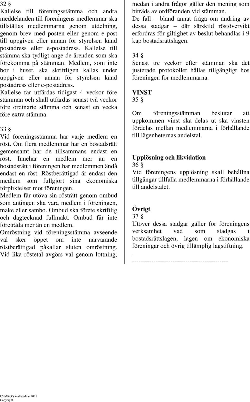 Medlem, som inte bor i huset, ska skriftligen kallas under uppgiven eller annan för styrelsen känd postadress eller e-postadress.