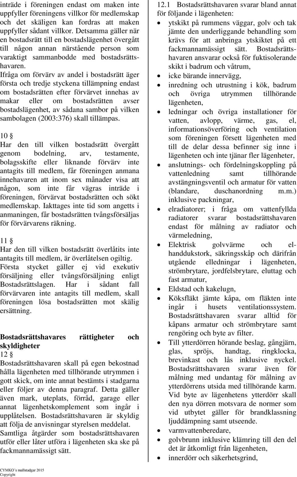 Ifråga om förvärv av andel i bostadsrätt äger första och tredje styckena tillämpning endast om bostadsrätten efter förvärvet innehas av makar eller om bostadsrätten avser bostadslägenhet, av sådana