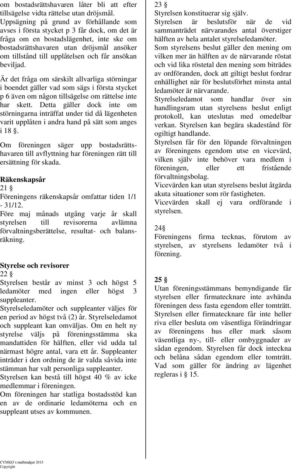 och får ansökan beviljad. Är det fråga om särskilt allvarliga störningar i boendet gäller vad som sägs i första stycket p 6 även om någon tillsägelse om rättelse inte har skett.