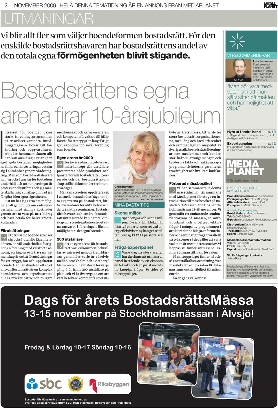 Bostadsrättens egna arena fi rar 10-årsjubileum VI REKOMMENDERAR SIDA 8 Lars Ilshammar Forskare med inriktning på IT och politik om att välja leverantörer av tv, bredband och telefoni.