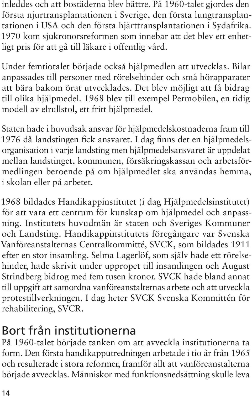 Bilar anpassades till personer med rörelsehinder och små hörapparater att bära bakom örat utvecklades. Det blev möjligt att få bidrag till olika hjälpmedel.