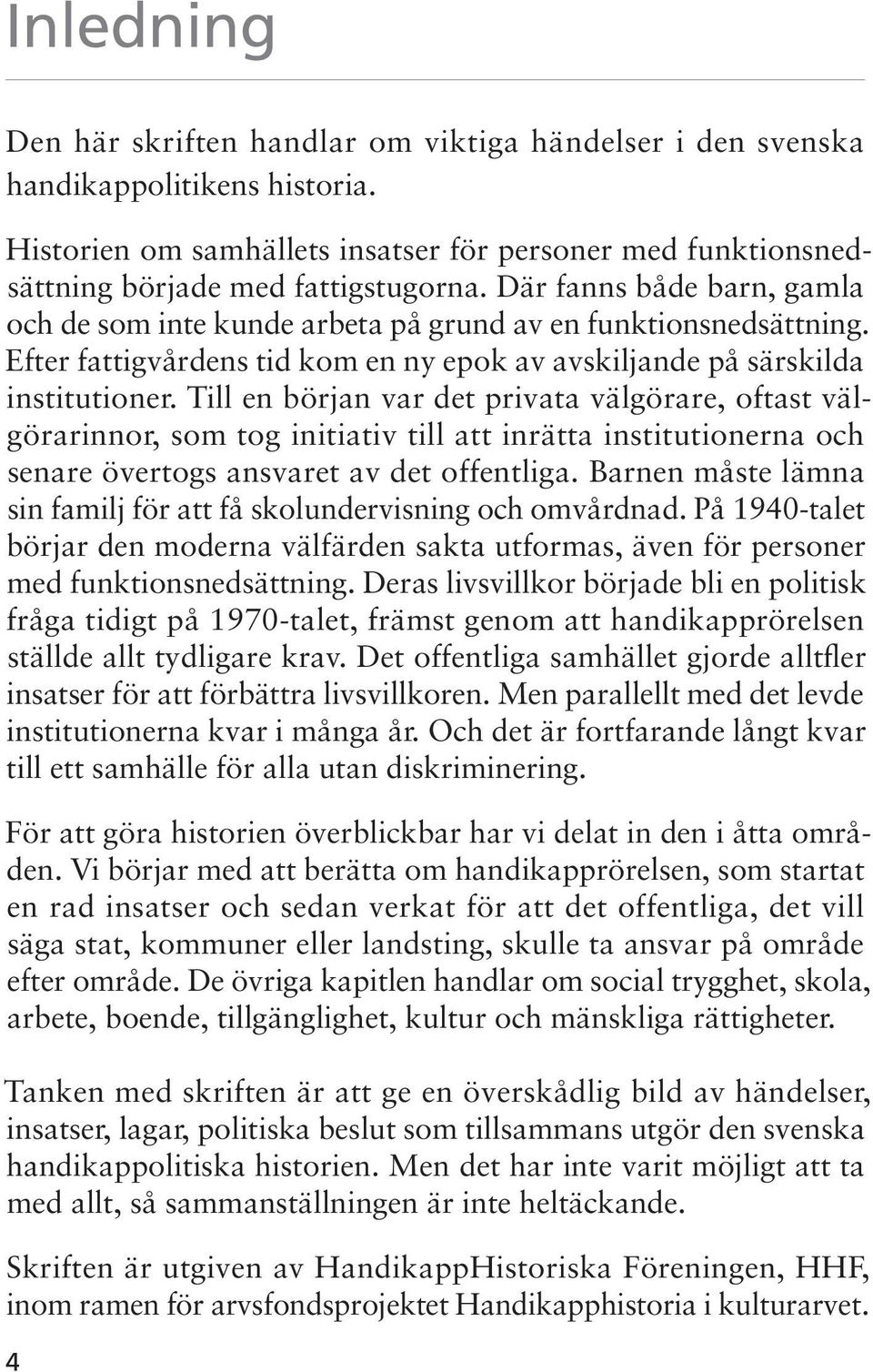 Till en början var det privata välgörare, oftast välgörarinnor, som tog initiativ till att inrätta institutionerna och senare övertogs ansvaret av det offentliga.