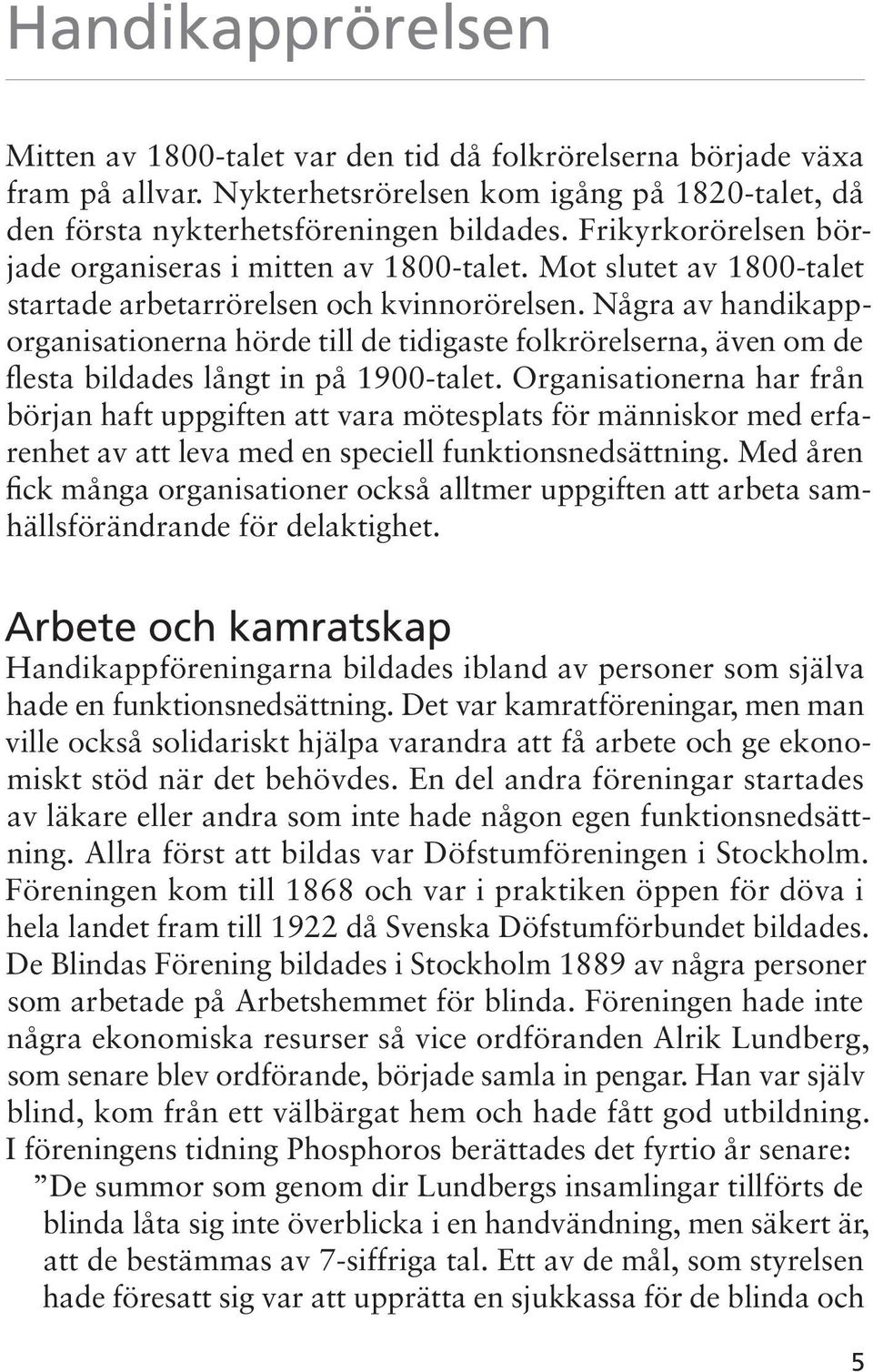 Några av handikapporganisationerna hörde till de tidigaste folkrörelserna, även om de flesta bildades långt in på 1900-talet.