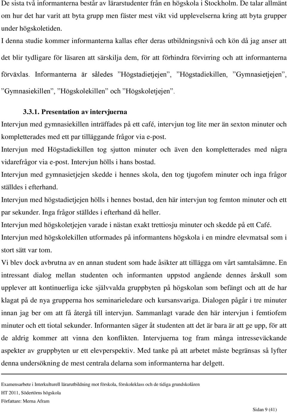 I denna studie kommer informanterna kallas efter deras utbildningsnivå och kön då jag anser att det blir tydligare för läsaren att särskilja dem, för att förhindra förvirring och att informanterna