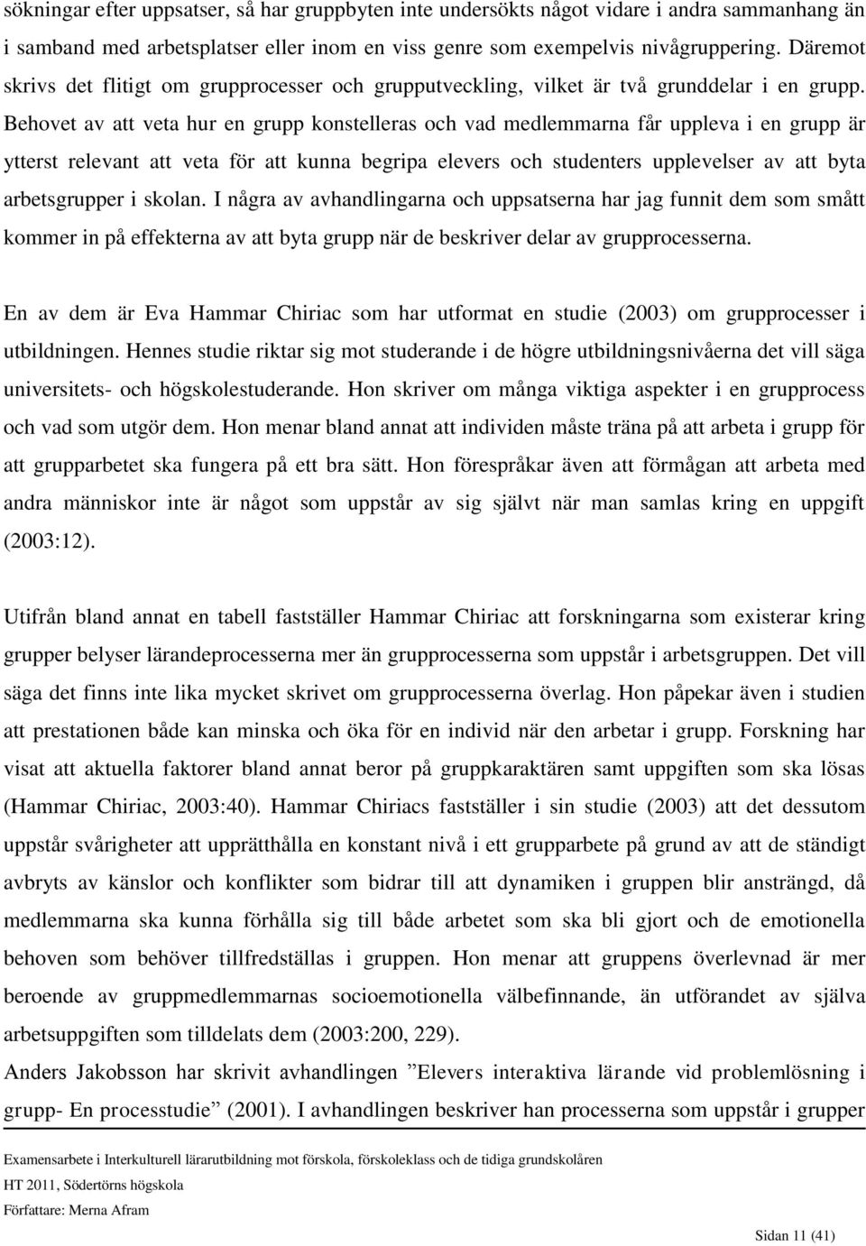 Behovet av att veta hur en grupp konstelleras och vad medlemmarna får uppleva i en grupp är ytterst relevant att veta för att kunna begripa elevers och studenters upplevelser av att byta