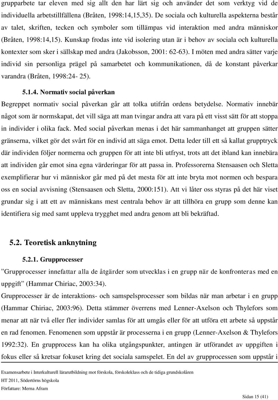 Kunskap frodas inte vid isolering utan är i behov av sociala och kulturella kontexter som sker i sällskap med andra (Jakobsson, 2001: 62-63).