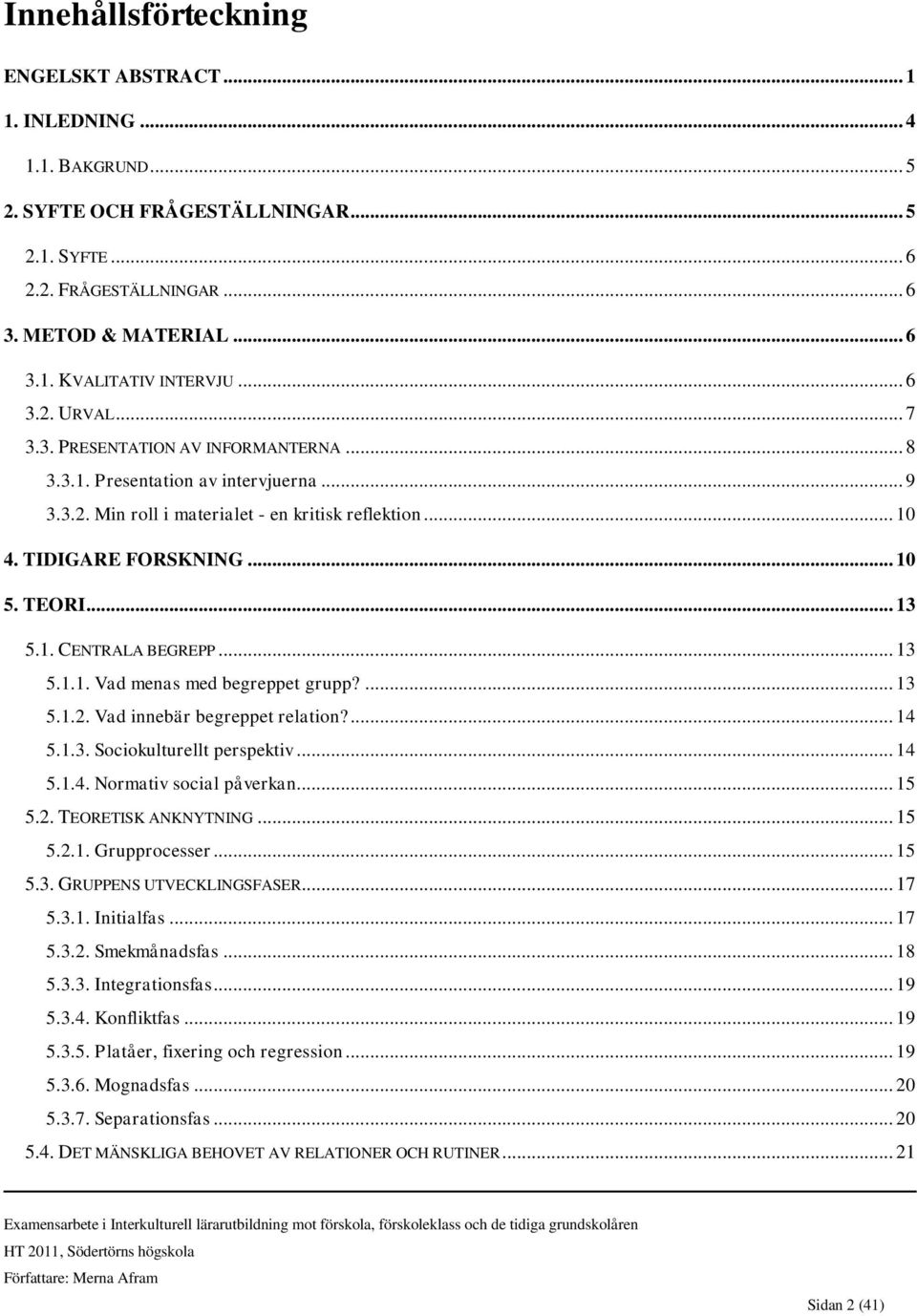 .. 13 5.1. CENTRALA BEGREPP... 13 5.1.1. Vad menas med begreppet grupp?... 13 5.1.2. Vad innebär begreppet relation?... 14 5.1.3. Sociokulturellt perspektiv... 14 5.1.4. Normativ social påverkan.