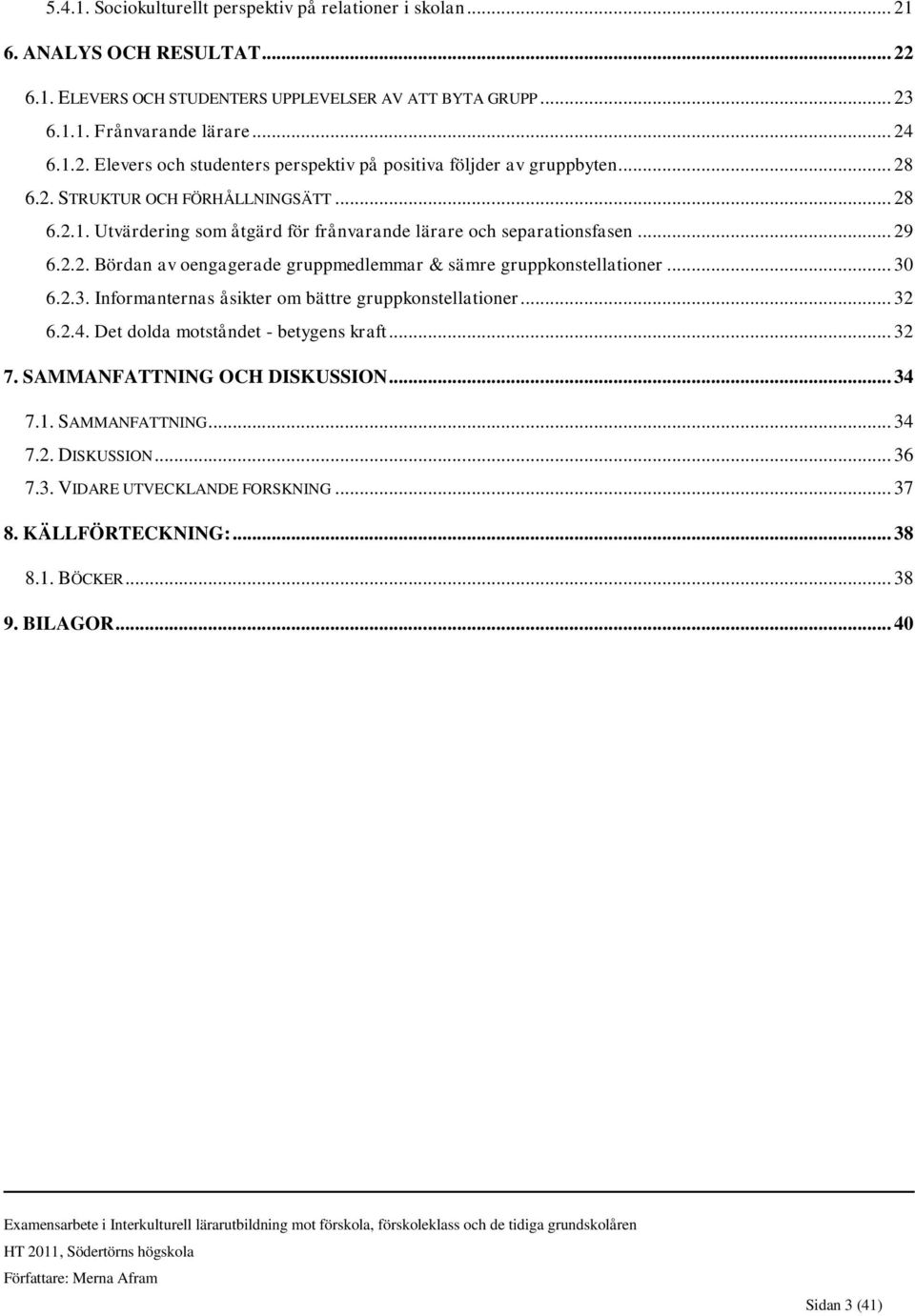 .. 30 6.2.3. Informanternas åsikter om bättre gruppkonstellationer... 32 6.2.4. Det dolda motståndet - betygens kraft... 32 7. SAMMANFATTNING OCH DISKUSSION... 34 7.1. SAMMANFATTNING... 34 7.2. DISKUSSION... 36 7.