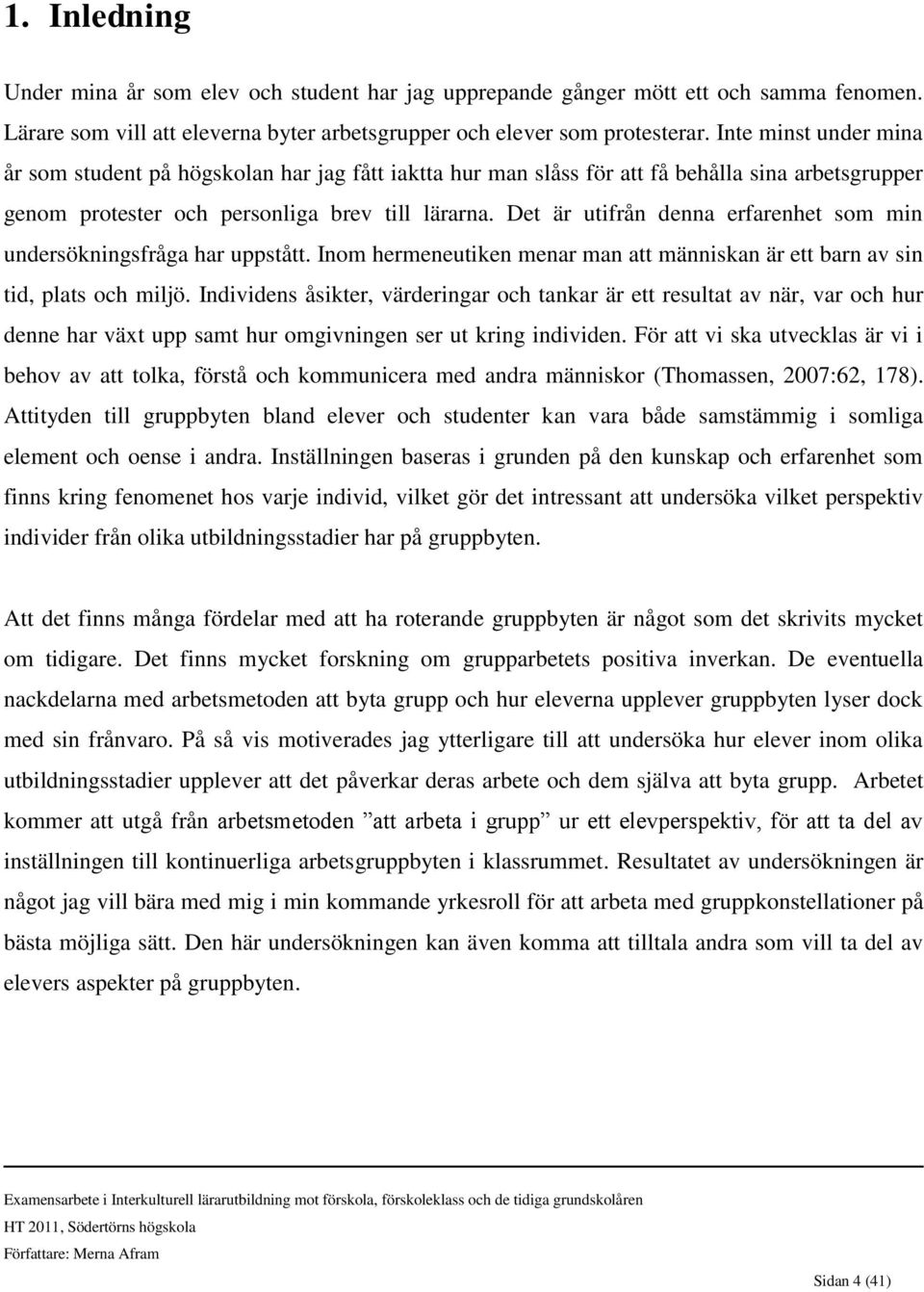 Det är utifrån denna erfarenhet som min undersökningsfråga har uppstått. Inom hermeneutiken menar man att människan är ett barn av sin tid, plats och miljö.