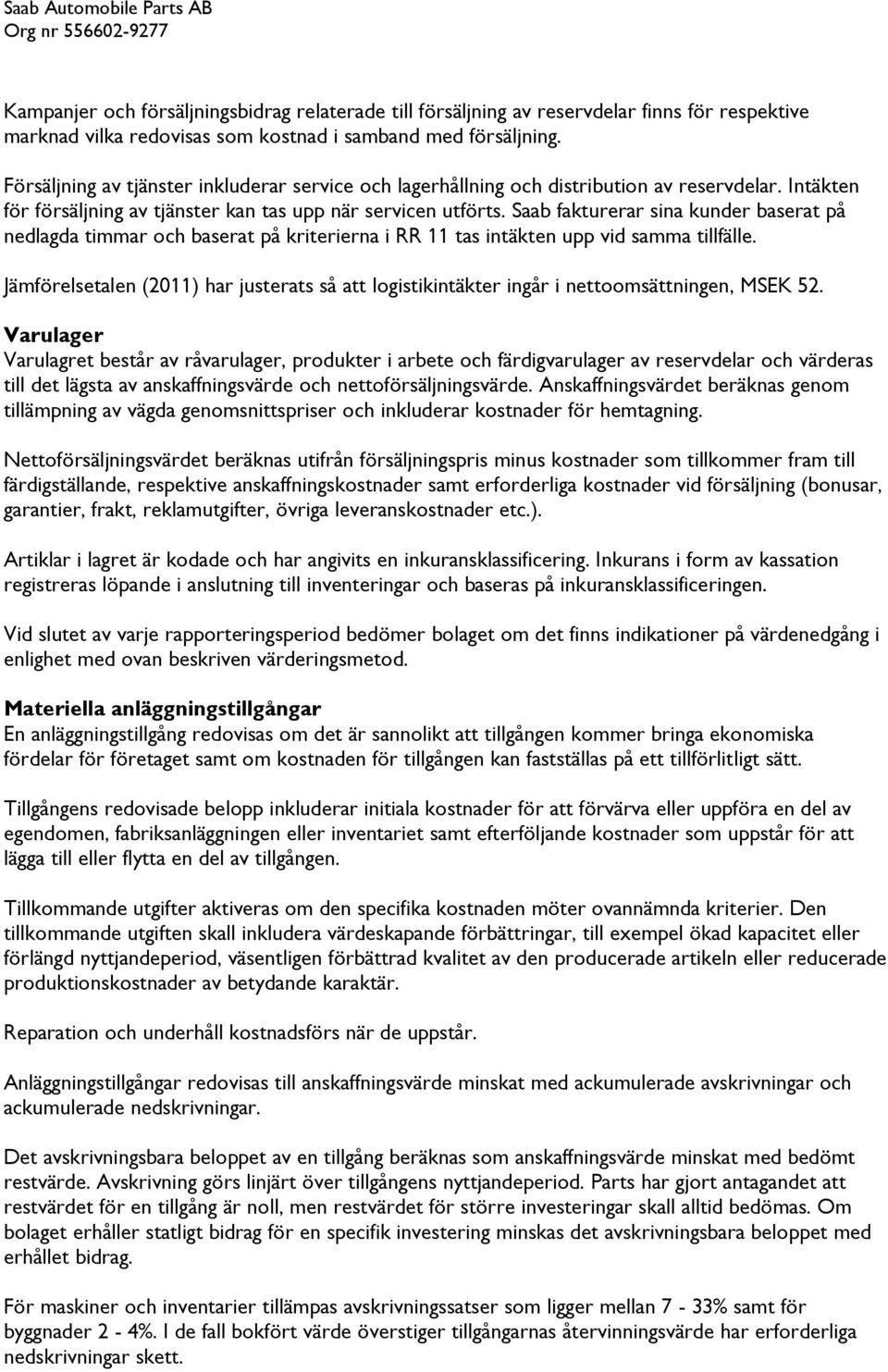 Saab fakturerar sina kunder baserat på nedlagda timmar och baserat på kriterierna i RR 11 tas intäkten upp vid samma tillfälle.