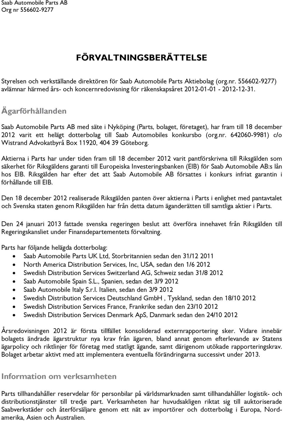 Ägarförhållanden Saab Automobile Parts AB med säte i Nyköping (Parts, bolaget, företaget), har fram till 18 december 2012 varit ett helägt dotterbolag till Saab Automobiles konkursbo (org.nr.