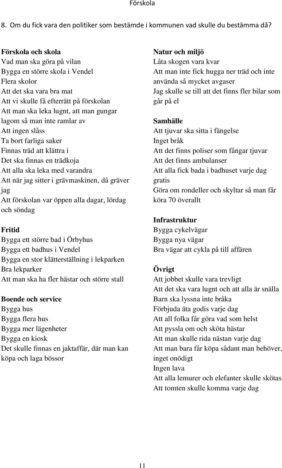 så man inte ramlar av Att ingen slåss Ta bort farliga saker Finnas träd att klättra i Det ska finnas en trädkoja Att alla ska leka med varandra Att när jag sitter i grävmaskinen, då gräver jag Att