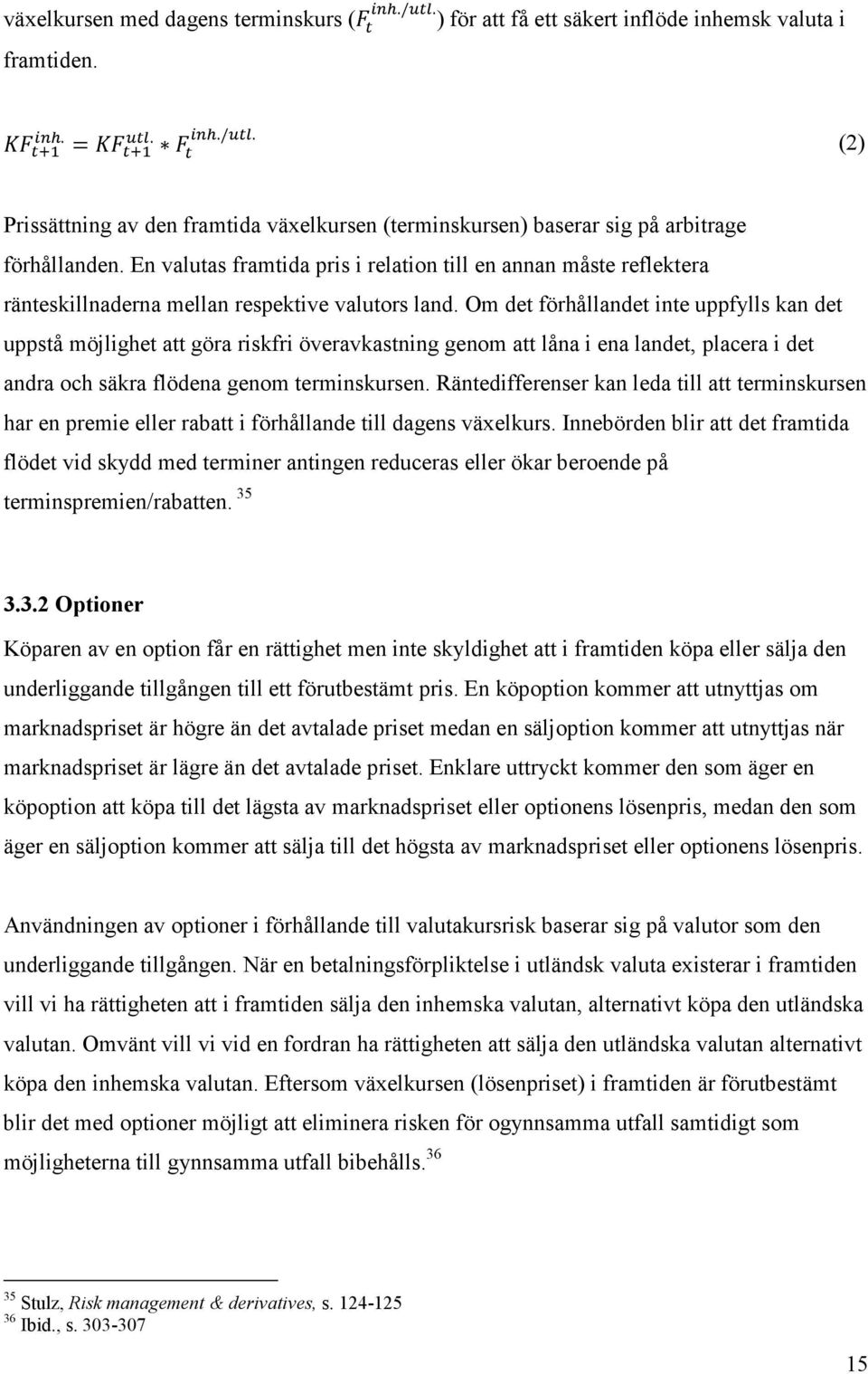 Om det förhållandet inte uppfylls kan det uppstå möjlighet att göra riskfri överavkastning genom att låna i ena landet, placera i det andra och säkra flödena genom terminskursen.