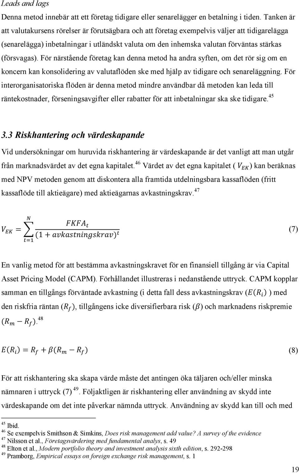 (försvagas). För närstående företag kan denna metod ha andra syften, om det rör sig om en koncern kan konsolidering av valutaflöden ske med hjälp av tidigare och senareläggning.