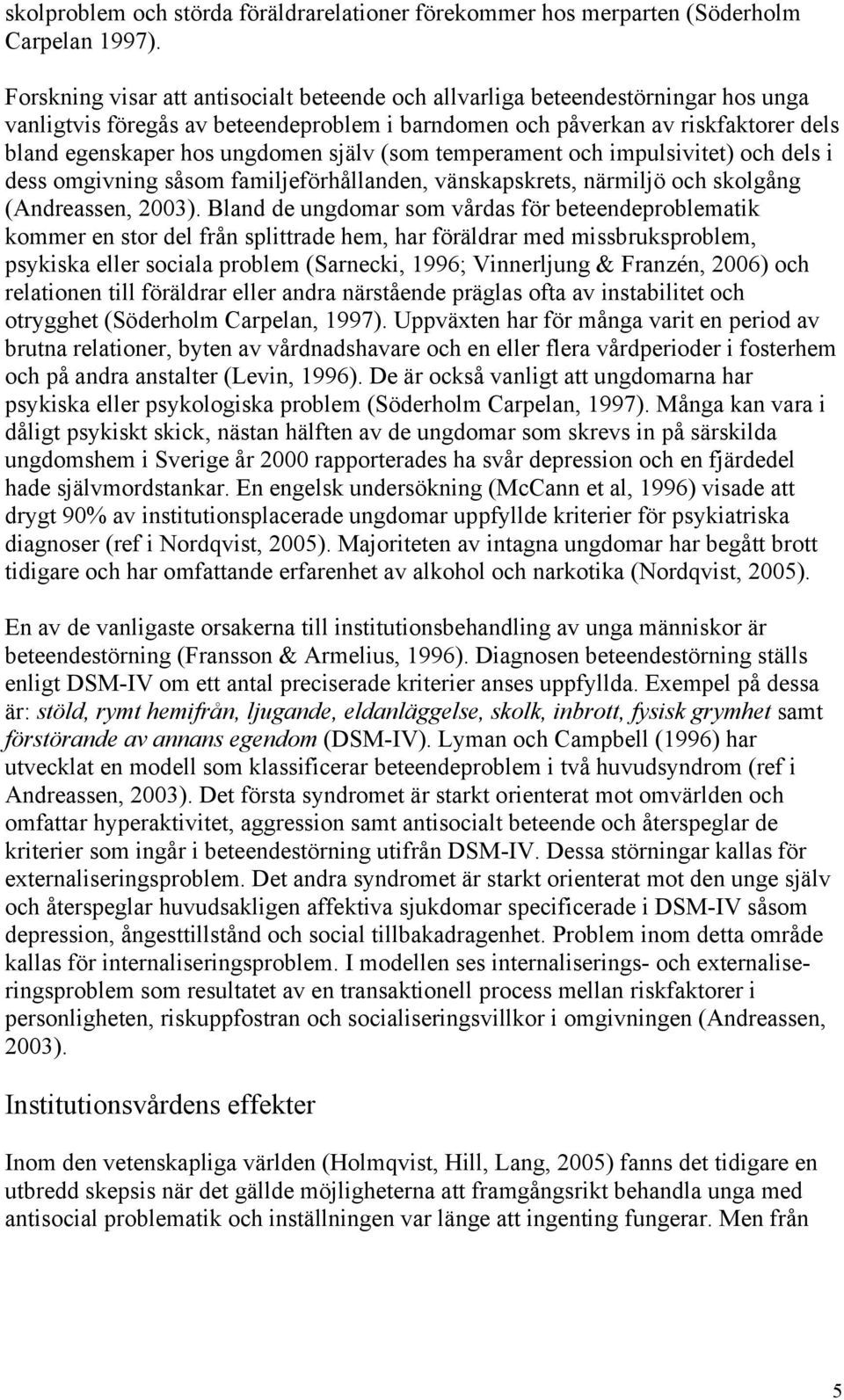 själv (som temperament och impulsivitet) och dels i dess omgivning såsom familjeförhållanden, vänskapskrets, närmiljö och skolgång (Andreassen, 2003).