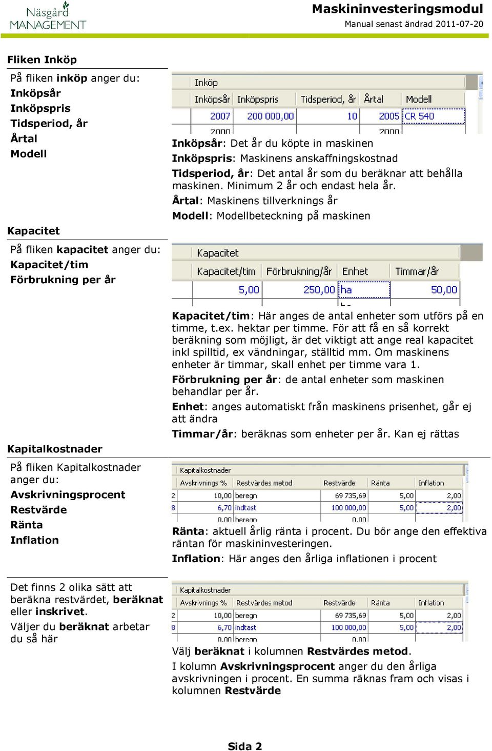 Årtal: Maskinens tillverknings år Modell: Modellbeteckning på maskinen På fliken kapacitet anger du: Kapacitet/tim Förbrukning per år Kapitalkostnader På fliken Kapitalkostnader anger du: