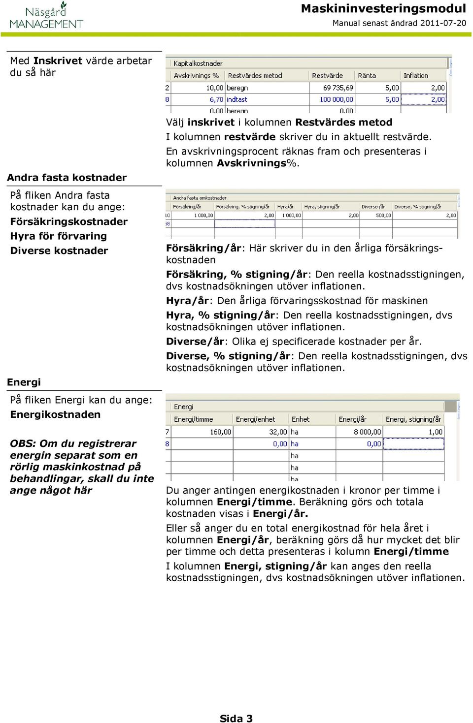 Försäkring/år: Här skriver du in den årliga försäkringskostnaden Försäkring, % stigning/år: Den reella kostnadsstigningen, dvs kostnadsökningen utöver inflationen.