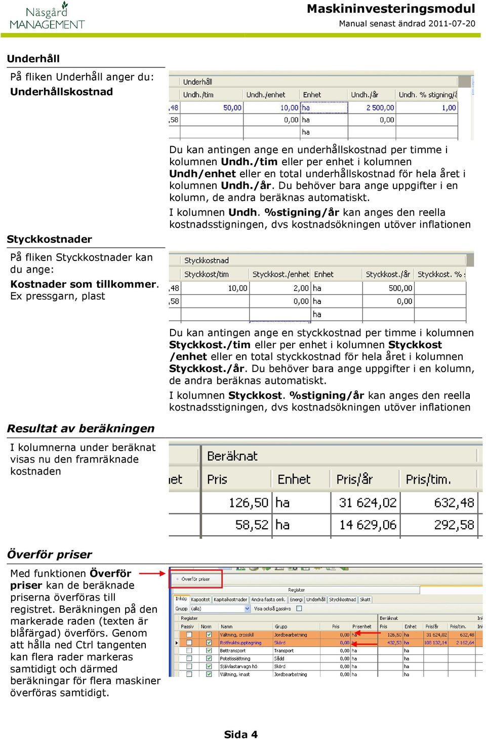 I kolumnen Undh. %stigning/år kan anges den reella kostnadsstigningen, dvs kostnadsökningen utöver inflationen På fliken Styckkostnader kan du ange: Kostnader som tillkommer.