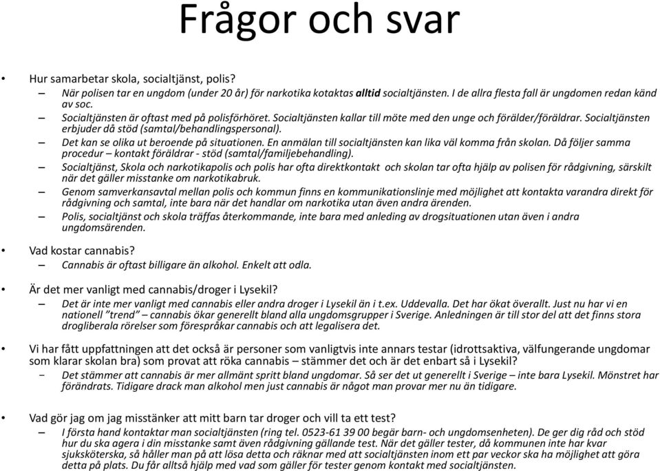 Det kan se olika ut beroende på situationen. En anmälan till socialtjänsten kan lika väl komma från skolan. Då följer samma procedur kontakt föräldrar - stöd (samtal/familjebehandling).