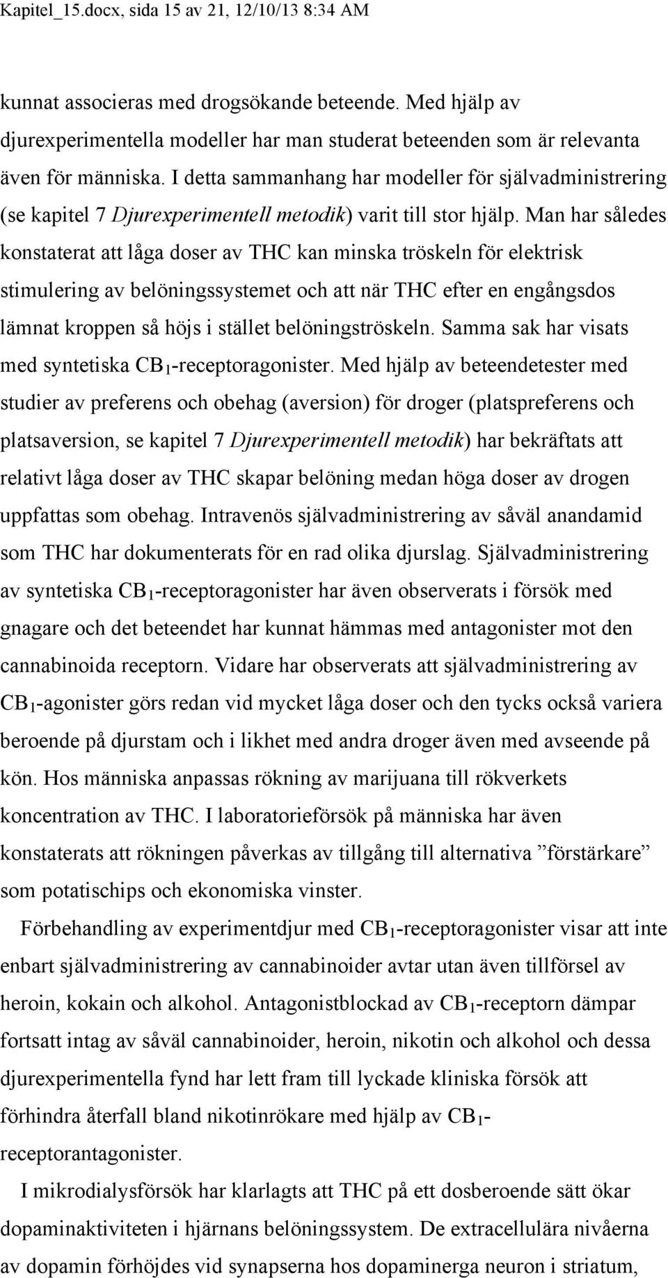 Man har således konstaterat att låga doser av THC kan minska tröskeln för elektrisk stimulering av belöningssystemet och att när THC efter en engångsdos lämnat kroppen så höjs i stället