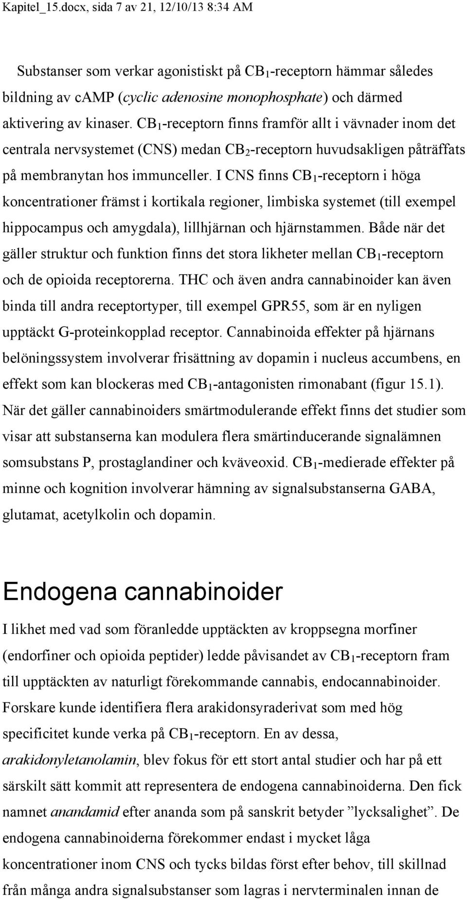 I CNS finns CB 1 -receptorn i höga koncentrationer främst i kortikala regioner, limbiska systemet (till exempel hippocampus och amygdala), lillhjärnan och hjärnstammen.