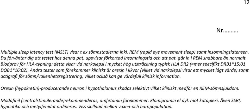 Blodprov för HLA-typning: detta visar vid narkolepsi i mycket hög utsträckning typisk HLA DR2 (=mer specifikt DRB1*15:01 DQB1*16:02).