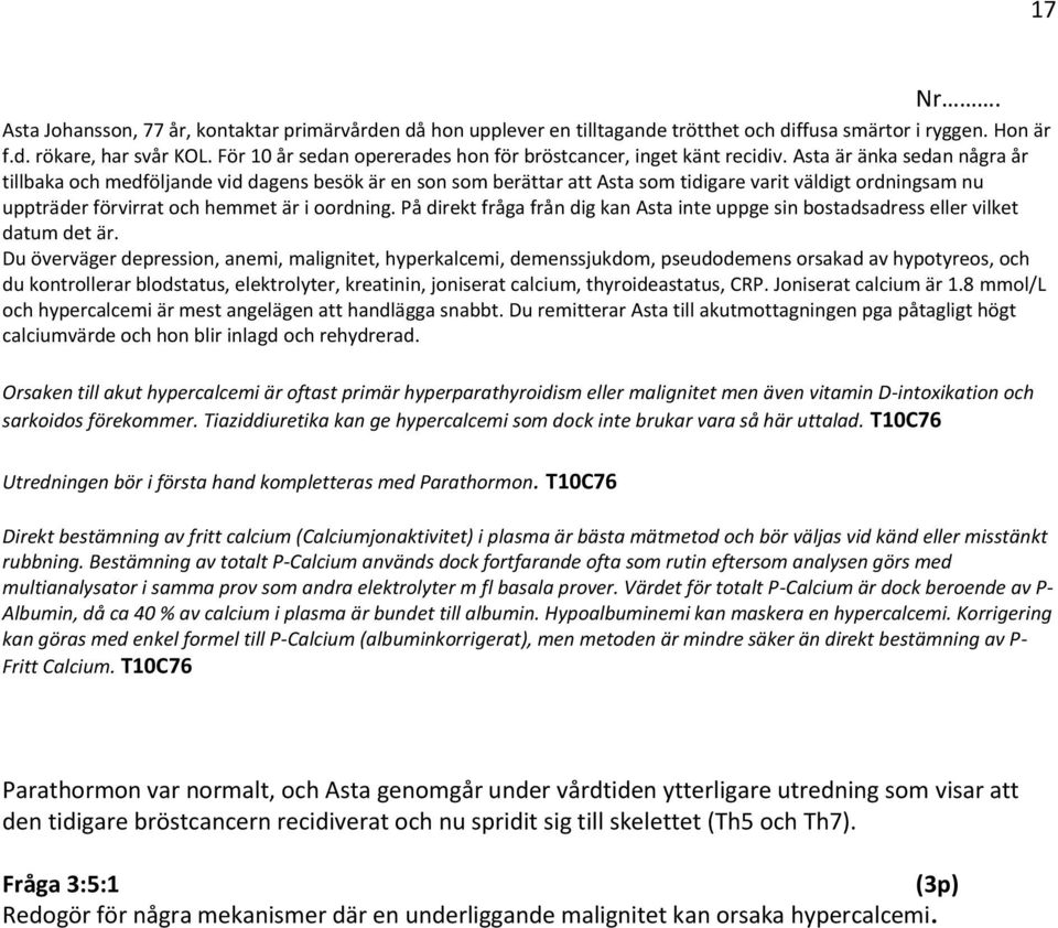 Asta är änka sedan några år tillbaka och medföljande vid dagens besök är en son som berättar att Asta som tidigare varit väldigt ordningsam nu uppträder förvirrat och hemmet är i oordning.