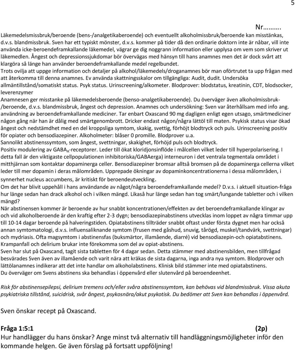 Ångest och depressionssjukdomar bör övervägas med hänsyn till hans anamnes men det är dock svårt att klargöra så länge han använder beroendeframkallande medel regelbundet.