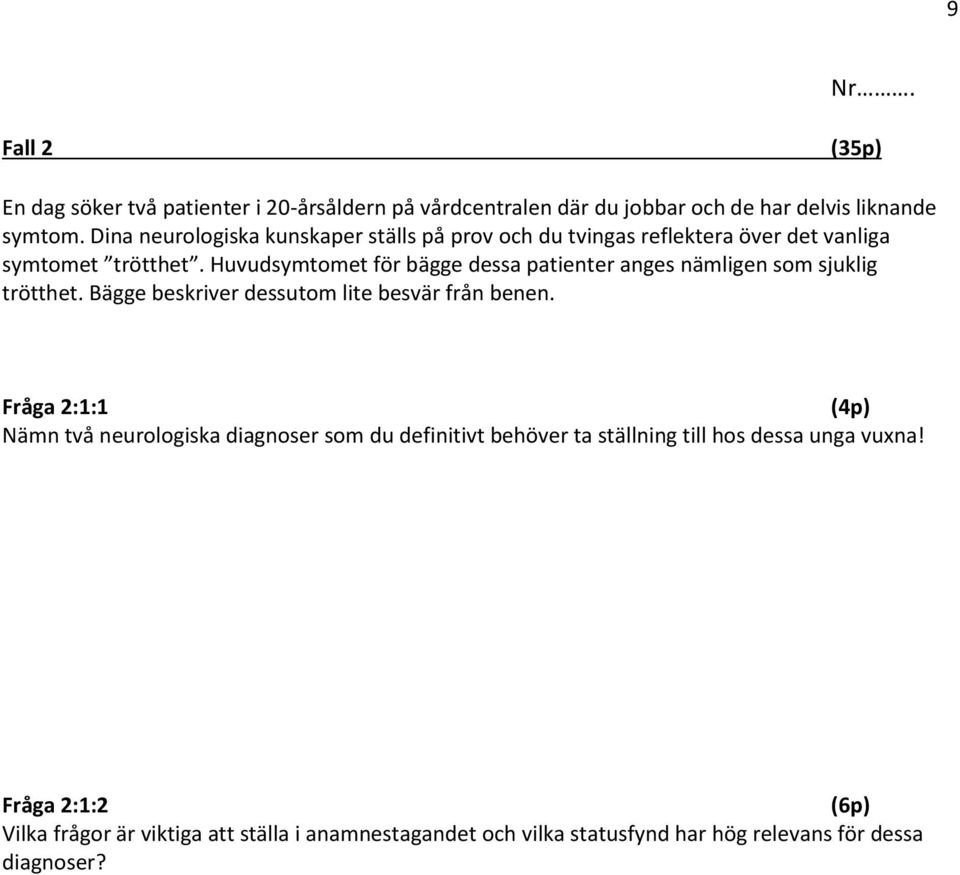 Huvudsymtomet för bägge dessa patienter anges nämligen som sjuklig trötthet. Bägge beskriver dessutom lite besvär från benen.