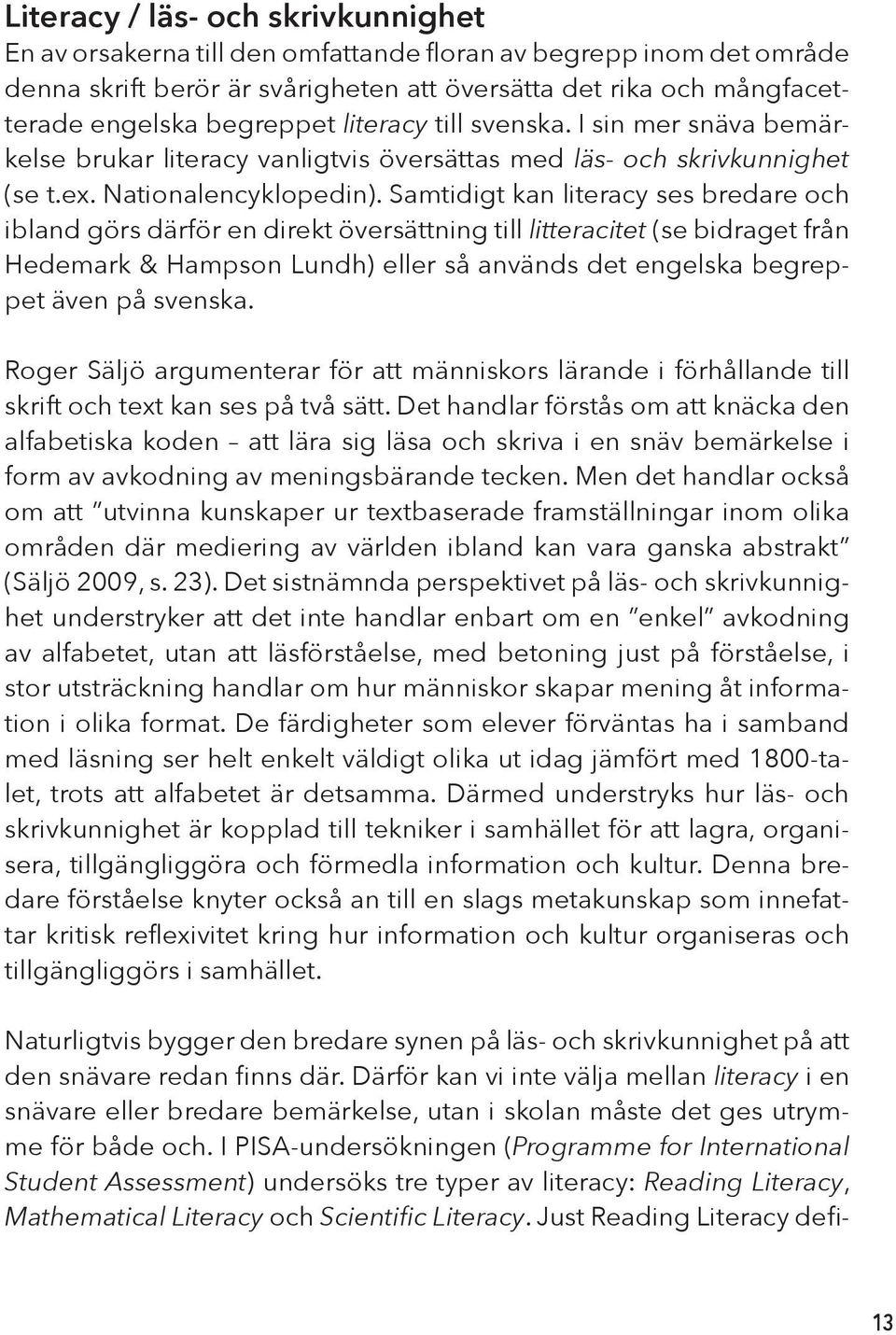 Samtidigt kan literacy ses bredare och ibland görs därför en direkt översättning till litteracitet (se bidraget från Hedemark & Hampson Lundh) eller så används det engelska begreppet även på svenska.