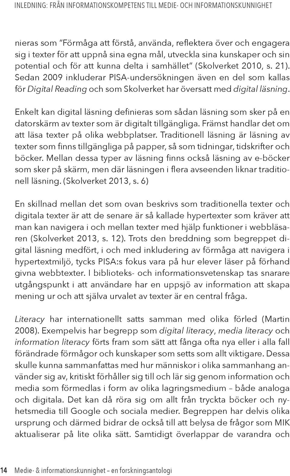 Sedan 2009 inkluderar PISA-undersökningen även en del som kallas för Digital Reading och som Skolverket har översatt med digital läsning.