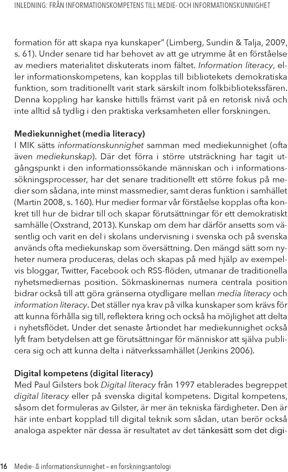 Information literacy, eller informationskompetens, kan kopplas till bibliotekets demokratiska funktion, som traditionellt varit stark särskilt inom folkbibliotekssfären.