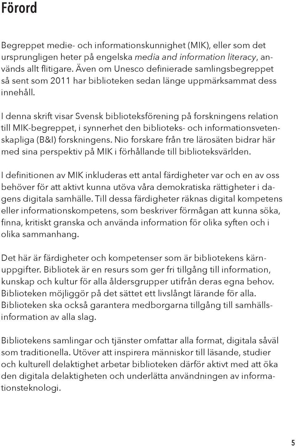 I denna skrift visar Svensk biblioteksförening på forskningens relation till MIK-begreppet, i synnerhet den biblioteks- och informationsvetenskapliga (B&I) forskningens.