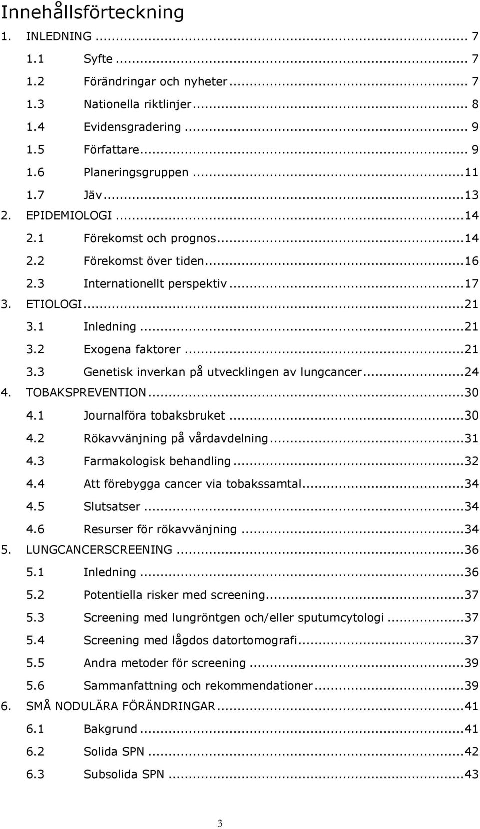 1 Inledning... 21 3.2 Exogena faktorer... 21 3.3 Genetisk inverkan på utvecklingen av lungcancer... 24 4. TOBAKSPREVENTION... 30 4.1 Journalföra tobaksbruket... 30 4.2 Rökavvänjning på vårdavdelning.