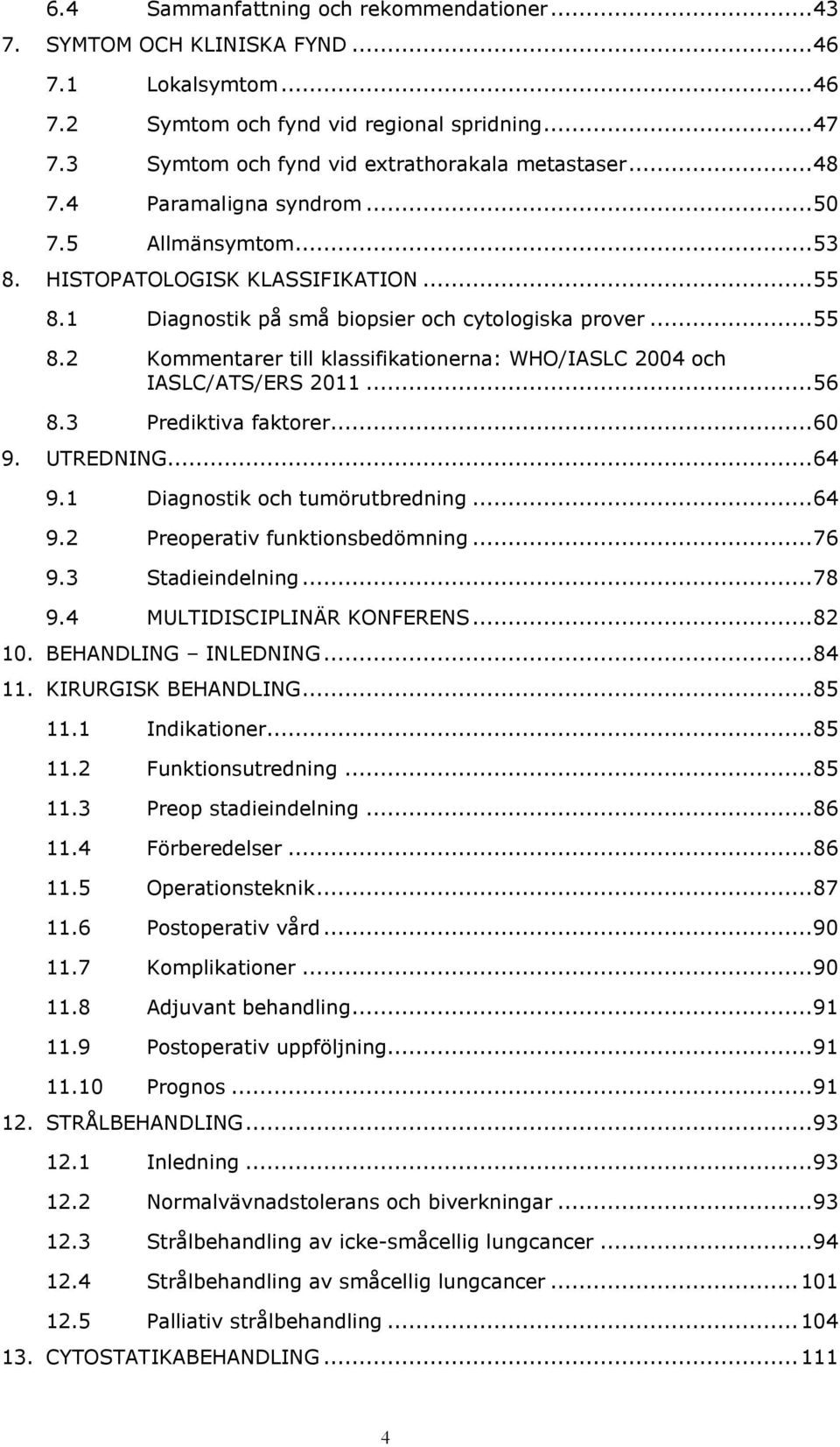 1 Diagnostik på små biopsier och cytologiska prover... 55 8.2 Kommentarer till klassifikationerna: WHO/IASLC 2004 och IASLC/ATS/ERS 2011... 56 8.3 Prediktiva faktorer... 60 9. UTREDNING... 64 9.