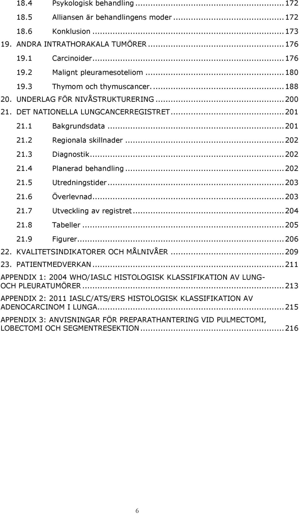 3 Diagnostik... 202 21.4 Planerad behandling... 202 21.5 Utredningstider... 203 21.6 Överlevnad... 203 21.7 Utveckling av registret... 204 21.8 Tabeller... 205 21.9 Figurer... 206 22.