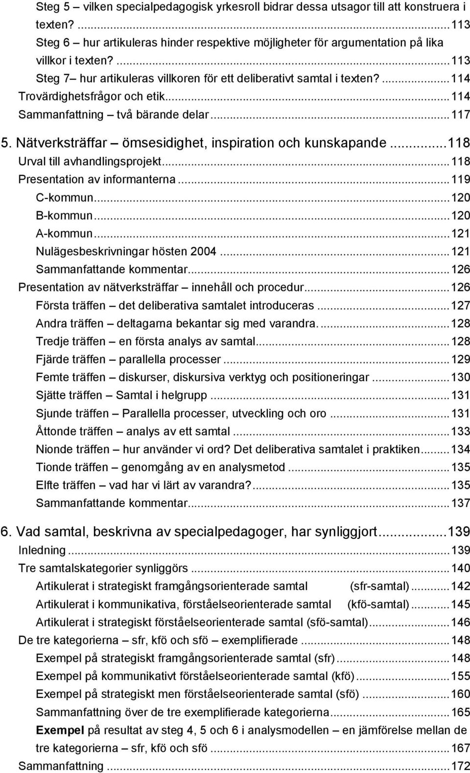 Nätverksträffar ömsesidighet, inspiration och kunskapande...118 Urval till avhandlingsprojekt...118 Presentation av informanterna...119 C-kommun...120 B-kommun...120 A-kommun.