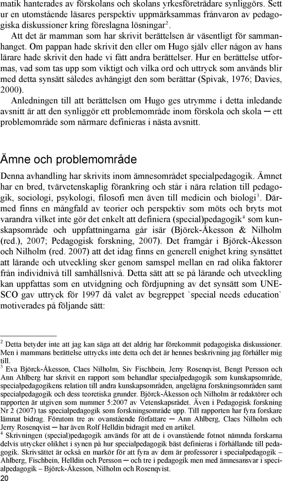 Hur en berättelse utformas, vad som tas upp som viktigt och vilka ord och uttryck som används blir med detta synsätt således avhängigt den som berättar (Spivak, 1976; Davies, 2000).