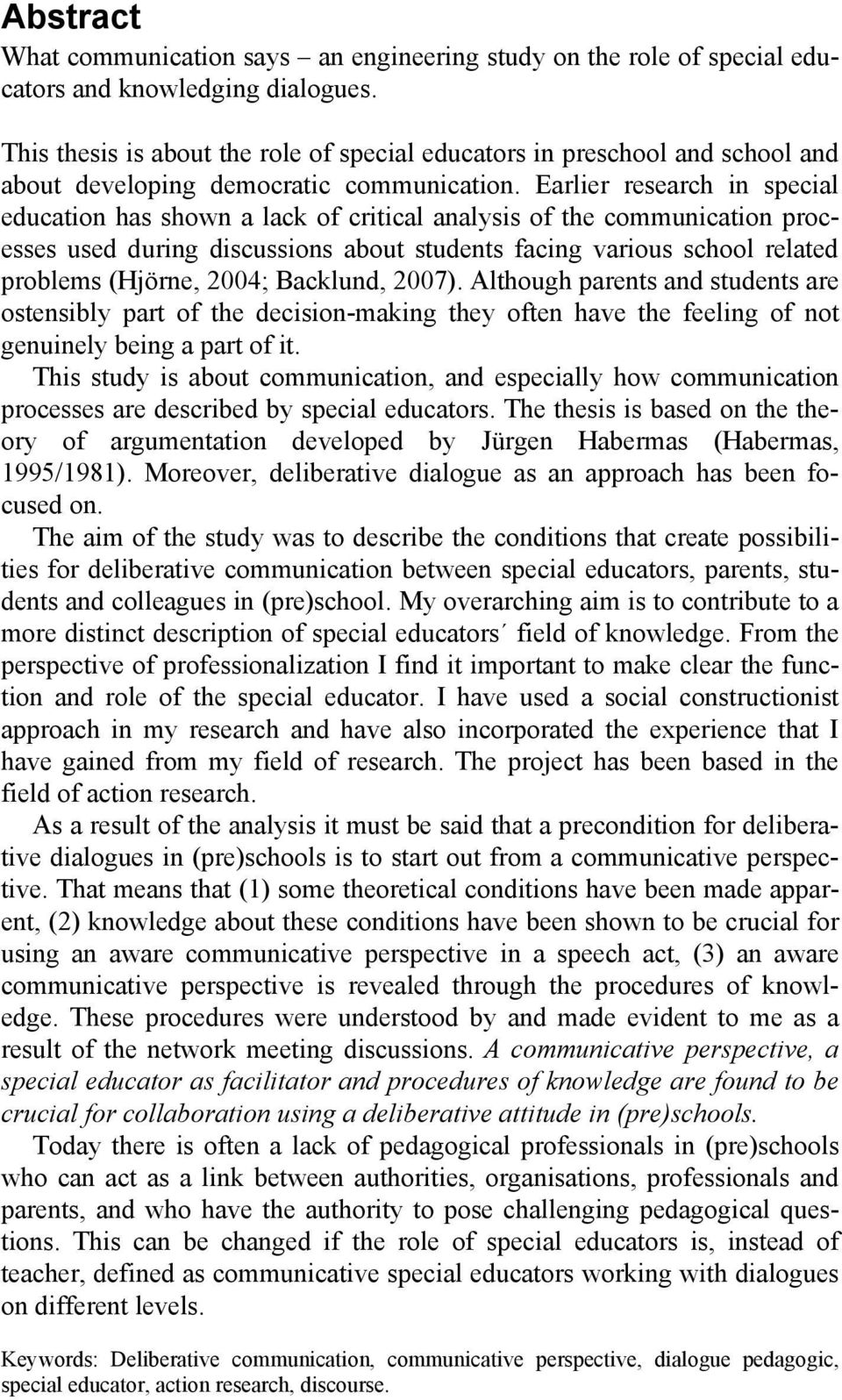 Earlier research in special education has shown a lack of critical analysis of the communication processes used during discussions about students facing various school related problems (Hjörne, 2004;