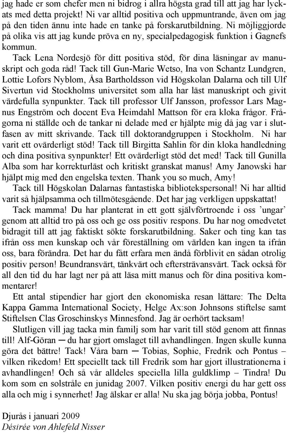 Ni möjliggjorde på olika vis att jag kunde pröva en ny, specialpedagogisk funktion i Gagnefs kommun. Tack Lena Nordesjö för ditt positiva stöd, för dina läsningar av manuskript och goda råd!