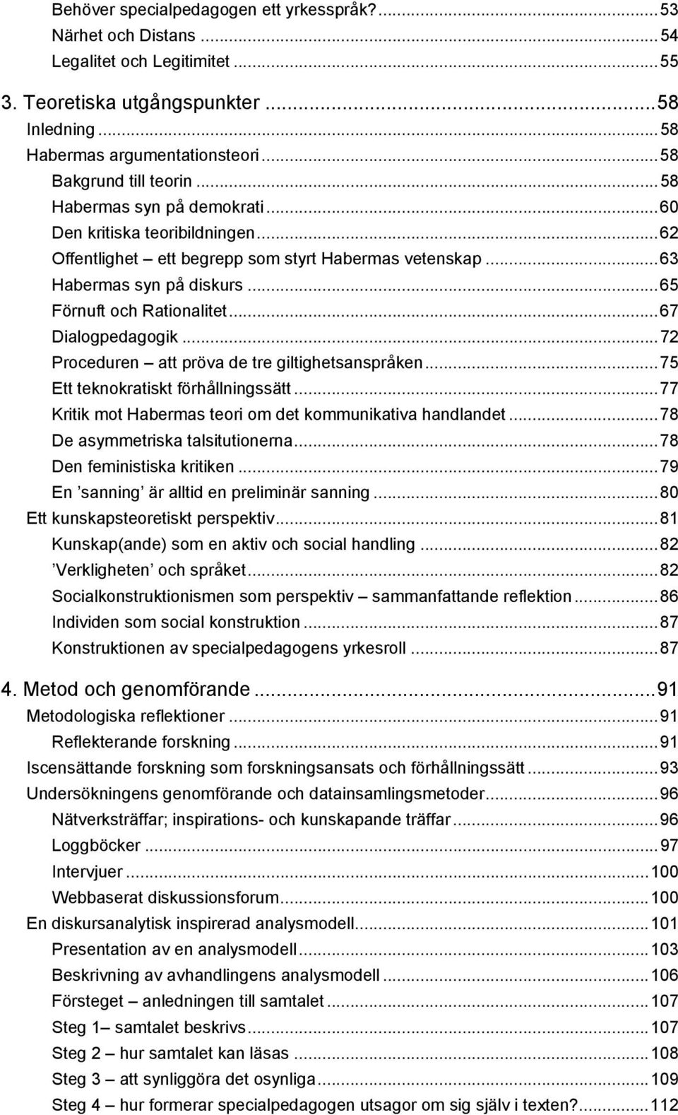 ..65 Förnuft och Rationalitet...67 Dialogpedagogik...72 Proceduren att pröva de tre giltighetsanspråken...75 Ett teknokratiskt förhållningssätt.