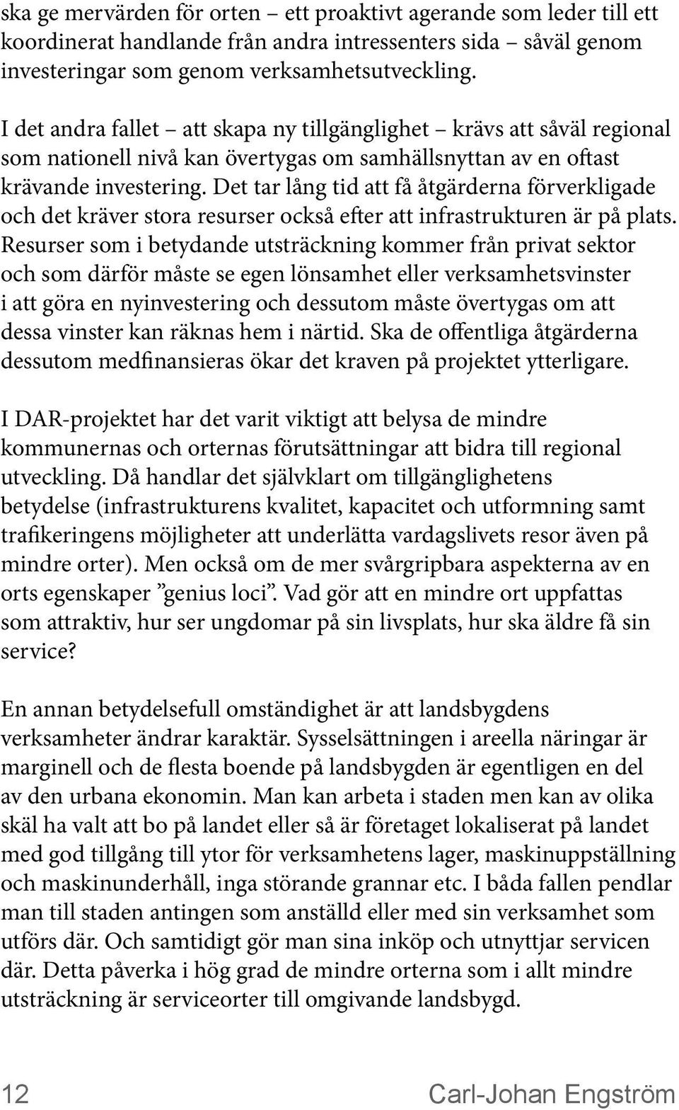 Det tar lång tid att få åtgärderna förverkligade och det kräver stora resurser också efter att infrastrukturen är på plats.