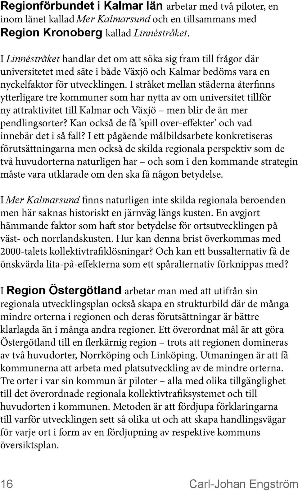 I stråket mellan städerna återfinns ytterligare tre kommuner som har nytta av om universitet tillför ny attraktivitet till Kalmar och Växjö men blir de än mer pendlingsorter?