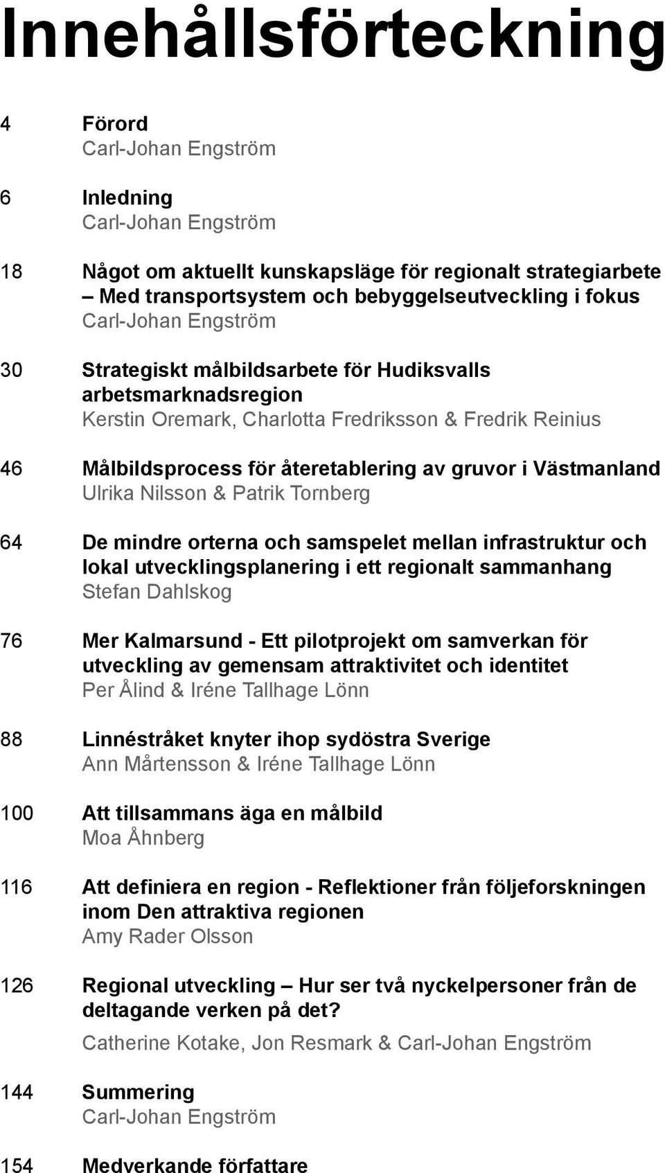 Västmanland Ulrika Nilsson & Patrik Tornberg 64 De mindre orterna och samspelet mellan infrastruktur och lokal utvecklingsplanering i ett regionalt sammanhang Stefan Dahlskog 76 Mer Kalmarsund - Ett