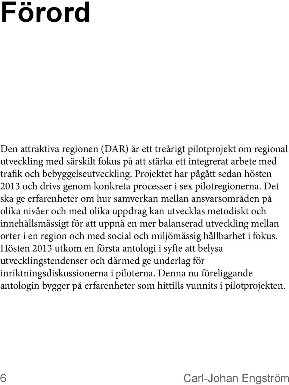 Det ska ge erfarenheter om hur samverkan mellan ansvarsområden på olika nivåer och med olika uppdrag kan utvecklas metodiskt och innehållsmässigt för att uppnå en mer balanserad utveckling mellan