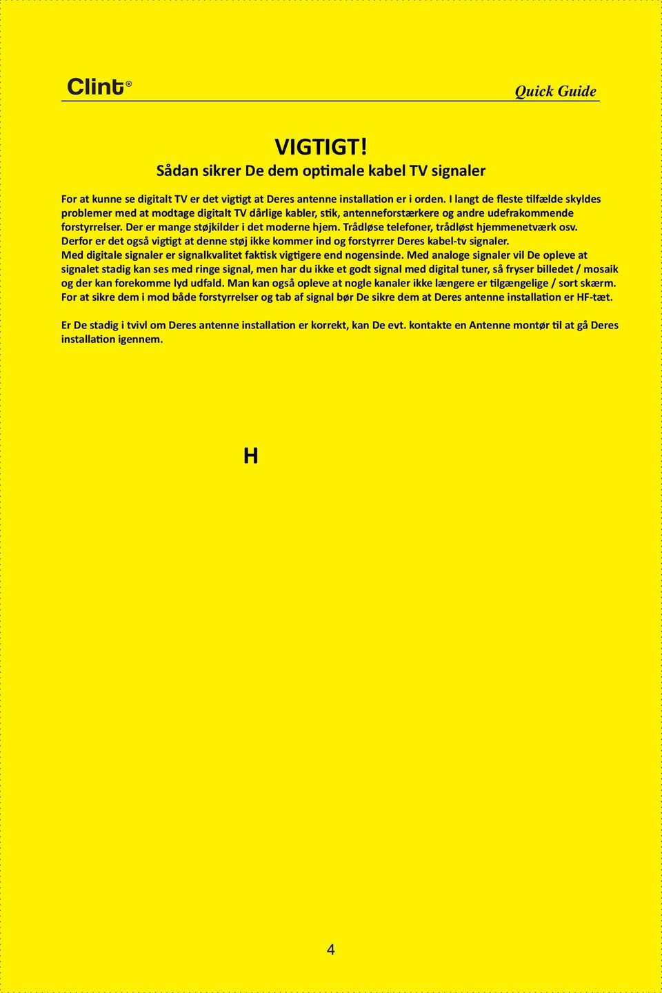 Trådløse telefoner, trådløst hjemmenetværk osv. Derfor er det også vigtigt at denne støj ikke kommer ind og forstyrrer Deres kabel-tv signaler.