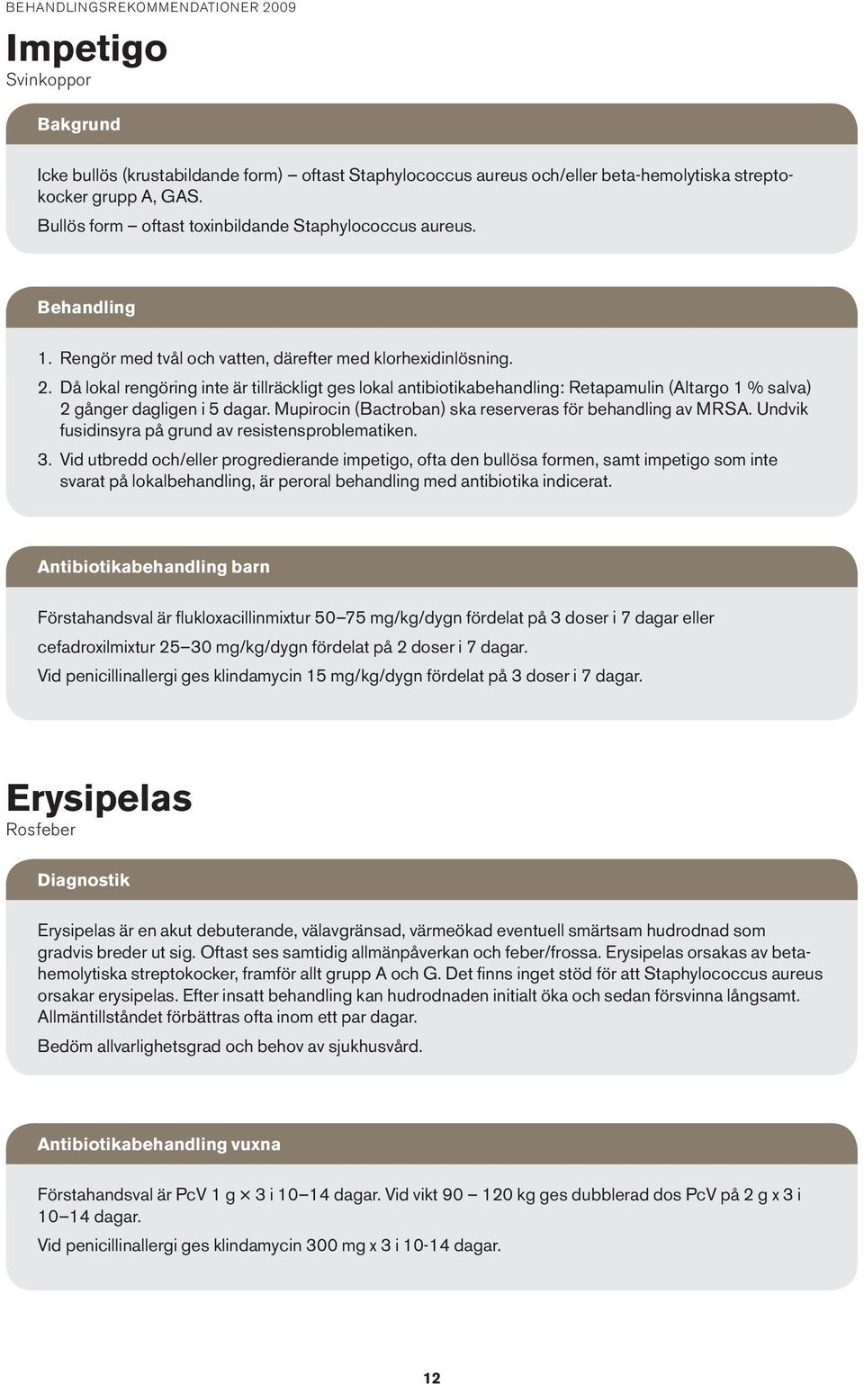 Då lokal rengöring inte är tillräckligt ges lokal antibiotikabehandling: Retapamulin (Altargo 1 % salva) 2 gånger dagligen i 5 dagar. Mupirocin (Bactroban) ska reserveras för behandling av MRSA.