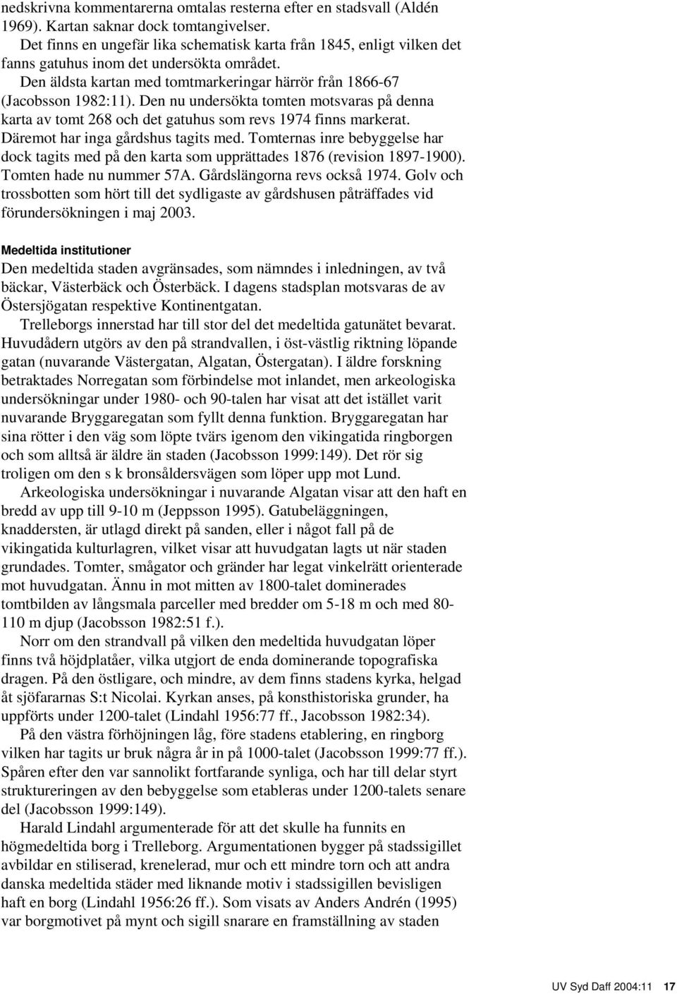 Den nu undersökta tomten motsvaras på denna karta av tomt 268 och det gatuhus som revs 1974 finns markerat. Däremot har inga gårdshus tagits med.