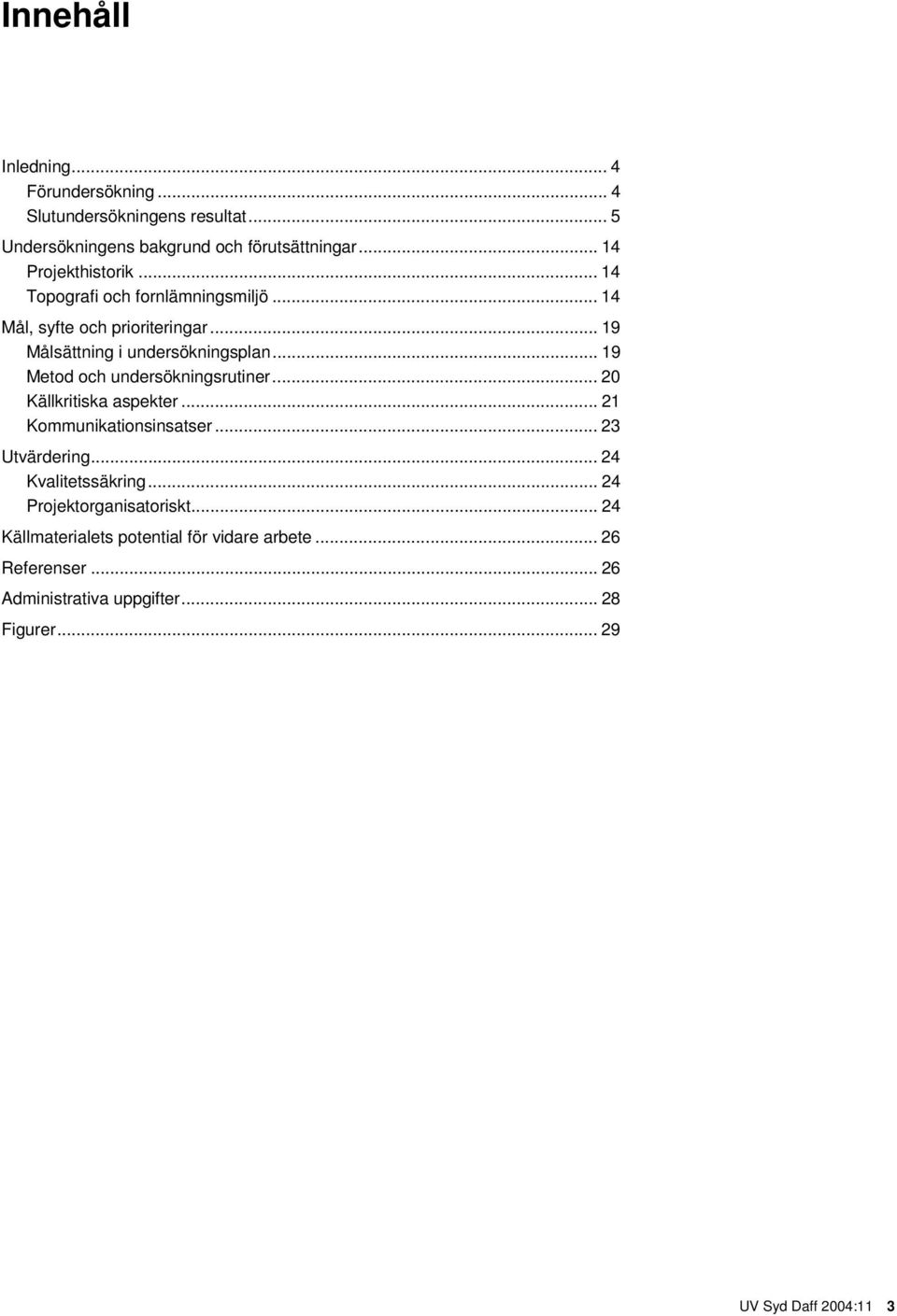 .. 19 Metod och undersökningsrutiner... 20 Källkritiska aspekter... 21 Kommunikationsinsatser... 23 Utvärdering... 24 Kvalitetssäkring.